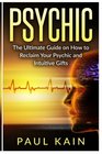 Psychic The Ultimate Guide on How to Reclaim Your Psychic and Intuitive Gifts