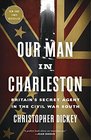 Our Man in Charleston Britain's Secret Agent in the Civil War South