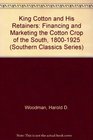 King Cotton and His Retainers Financing and Marketing the Cotton Crop of the South 18001925
