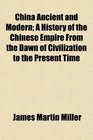 China Ancient and Modern A History of the Chinese Empire From the Dawn of Civilization to the Present Time