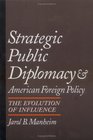 Strategic Public Diplomacy and American Foreign Policy the Evolution of Influence The Evolution of Influence
