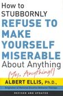 How to Stubbornly Refuse to Make Yourself Miserable About Anything: Yes, Anything
