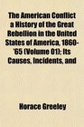 The American Conflict a History of the Great Rebellion in the United States of America 1860'65  Its Causes Incidents and