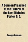 A Sermon Preached at the Funeral of the Rev Eliphalet Porter D D