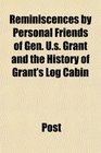 Reminiscences by Personal Friends of Gen Us Grant and the History of Grant's Log Cabin
