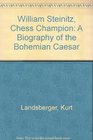William Steinitz Chess Champion A Biography of the Bohemian Caesar
