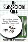 The Classroom Chef: Sharpen Your Lessons, Season Your Classes, and Make Math Meaningful
