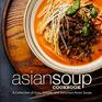 Asian Soup Cookbook A Collection of Easy Simple and Delicious Asian Soups