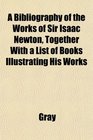 A Bibliography of the Works of Sir Isaac Newton Together With a List of Books Illustrating His Works