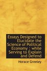 Essays Designed to Elucidate the Science of Political Economy  while Serving to Explain and Defend