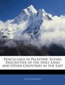 Pencillings in Palestine Scenes Descriptive of the Holy Land and Other Countries in the East
