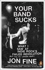 Your Band Sucks What I Saw at Indie Rock's Failed Revolution