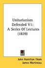 Unitarianism Defended V1 A Series Of Lectures