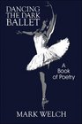 Dancing the Dark Ballet A Book of Poetry