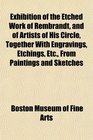 Exhibition of the Etched Work of Rembrandt and of Artists of His Circle Together With Engravings Etchings Etc From Paintings and Sketches