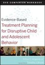 EvidenceBased Treatment Planning for Disruptive Child and Adolescent Behavior DVD Companion Workbook