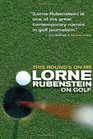 This Round's On Me Lorne Rubenstein On Golf