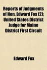 Reports of Judgments of Hon Edward Fox  United States District Judge for Maine District First Circuit