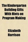 The Kindergarten Building Gifts With Hints on Program Making