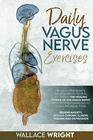 DAILY VAGUS NERVE EXERCISES: ACCESSING THE HEALING POWER OF THE VAGUS NERVE WITH SELF-HELP EXERCISES TO STIMULATE VAGAL TONE. RELIEVE ANXIETY, REDUCE CHRONIC ILLNESS, TRAUMA AND DEPRESSION