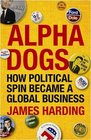 Alpha Dogs How Political Spin Became a Global Business