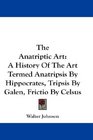 The Anatriptic Art A History Of The Art Termed Anatripsis By Hippocrates Tripsis By Galen Frictio By Celsus