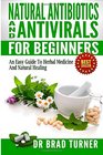 Natural  Antibiotics And Antivirals For Beginners: An Easy Guide To Herbal Medicine And Natural Healing (The Doctor's Smarter Self Healing Series)