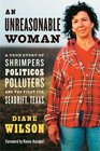 An Unreasonable Woman A True Story of Shrimpers Politicos Polluters and the Fight for Seadrift Texas