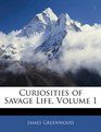 Curiosities of Savage Life Volume 1