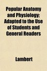 Popular Anatomy and Physiology Adapted to the Use of Students and General Readers
