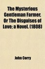 The Mysterious Gentleman Farmer Or the Disguises of Love