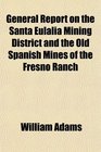 General Report on the Santa Eulalia Mining District and the Old Spanish Mines of the Fresno Ranch