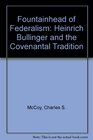 Fountainhead of Federalism Heinrich Bullinger and the Covenantal Tradition