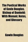 The Poetical Works of Gavin Douglas Bishop of Dunkeld With Memoir Notes and Glossary