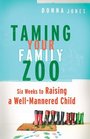Taming Your Family Zoo: Six Weeks To Raising A Well-mannered Child