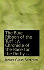 The Blue Ribbon of the Turf A Chronicle of the Race for the Derby