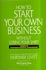 How to Start Your Own Business Without Losing Your Shirt Secrets of Seventeen Successful Entrepreneurs