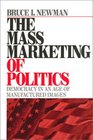 The Mass Marketing of Politics  Democracy in an Age of Manufactured Images