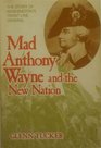 Mad Anthony Wayne and the New Nation The Story of Washington's FrontLine General