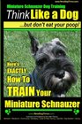 Miniature Schnauzer Dog Training | Think Like a Dog But Don't Eat Your Poop! |: Here's EXACTLY How To Train Your Miature Schnauzer (Volume 1)