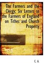 The Farmers and the Clergy Six Letters to the Farmers of England on Tithes and Church Property