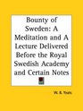 Bounty of Sweden A Meditation and A Lecture Delivered Before the Royal Swedish Academy and Certain Notes