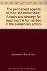 The permanent agenda of man the humanities A tactic and strategy for teaching the humanities in the elementary school