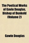 The Poetical Works of Gavin Douglas Bishop of Dunkeld
