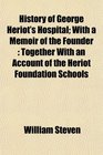 History of George Heriot's Hospital With a Memoir of the Founder Together With an Account of the Heriot Foundation Schools