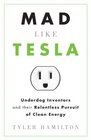 Mad Like Tesla Underdog Inventors and the Relentless Pursuit of Clean Energy