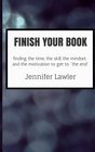 Finish Your Book Finding the Time the Skill the Mindset and the Motivation to Finally  Get to The End