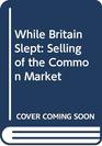 While Britain Slept Selling of the Common Market