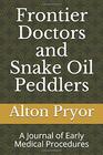 Frontier Doctors and Snake Oil Peddlers A Journal of Early Medical Procedures