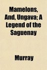 Mamelons And Ungava A Legend of the Saguenay